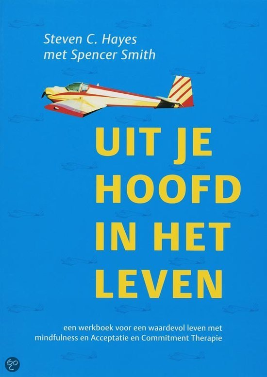 Uit je hoofd, in het leven: een werkboek voor een waardevol leven met mindfulness en acceptatie en commitment therapie